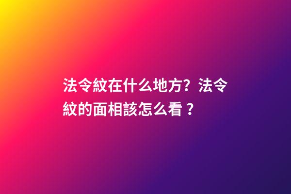 法令紋在什么地方？法令紋的面相該怎么看？